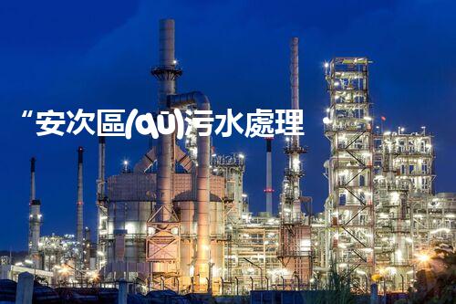 “安次區(qū)污水處理，綠色環(huán)保新篇章”